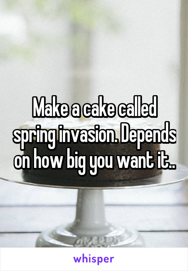 Make a cake called spring invasion. Depends on how big you want it..