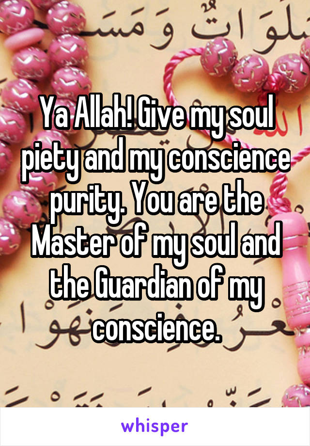 Ya Allah! Give my soul piety and my conscience purity. You are the Master of my soul and the Guardian of my conscience.