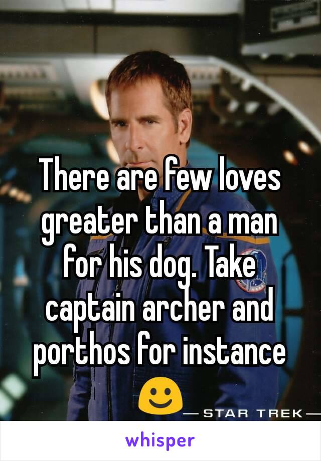 There are few loves greater than a man for his dog. Take captain archer and porthos for instance ☺