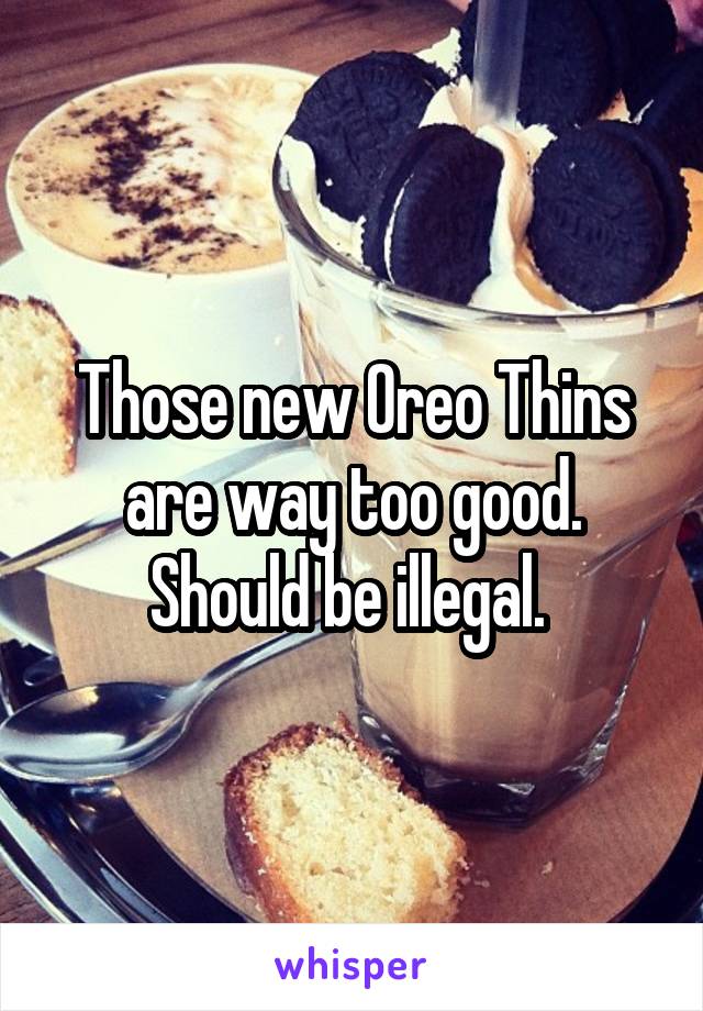 Those new Oreo Thins are way too good. Should be illegal. 