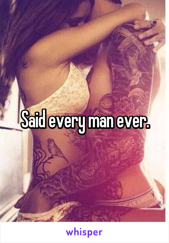 Said every man ever.