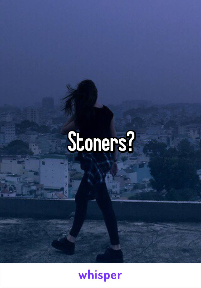 Stoners?