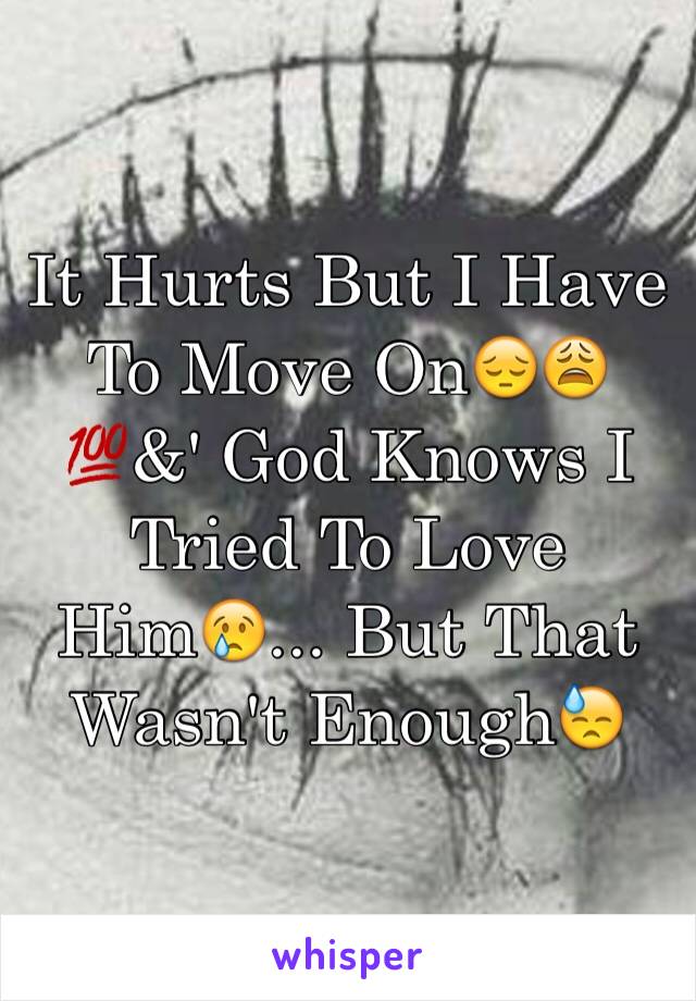 It Hurts But I Have To Move On😔😩💯&' God Knows I Tried To Love Him😢... But That Wasn't Enough😓