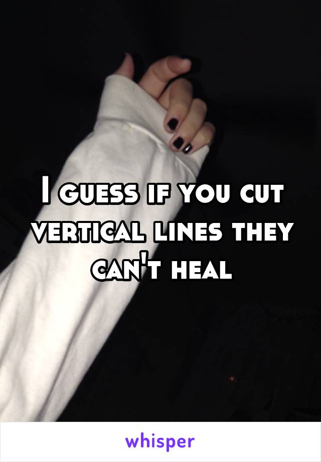 I guess if you cut vertical lines they can't heal