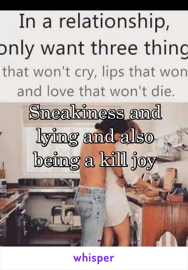 Sneakiness and lying and also being a kill joy