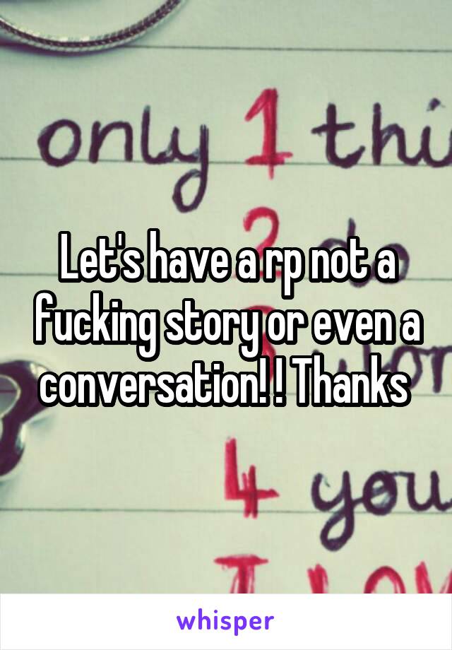 Let's have a rp not a fucking story or even a conversation! ! Thanks 