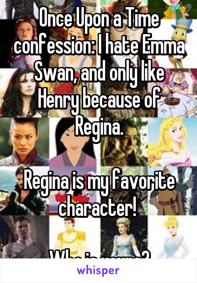 Once Upon a Time confession: I hate Emma Swan, and only like Henry because of Regina.

Regina is my favorite character! 

Who is yours?