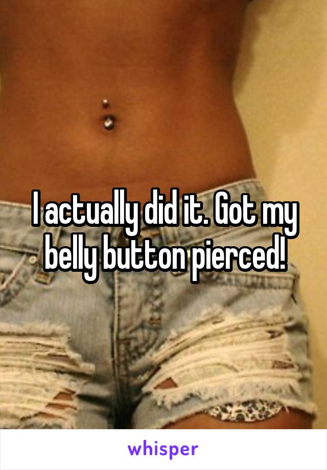 I actually did it. Got my belly button pierced!