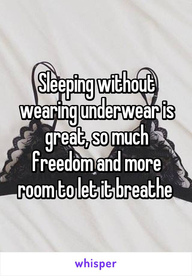 Sleeping without wearing underwear is great, so much freedom and more room to let it breathe 