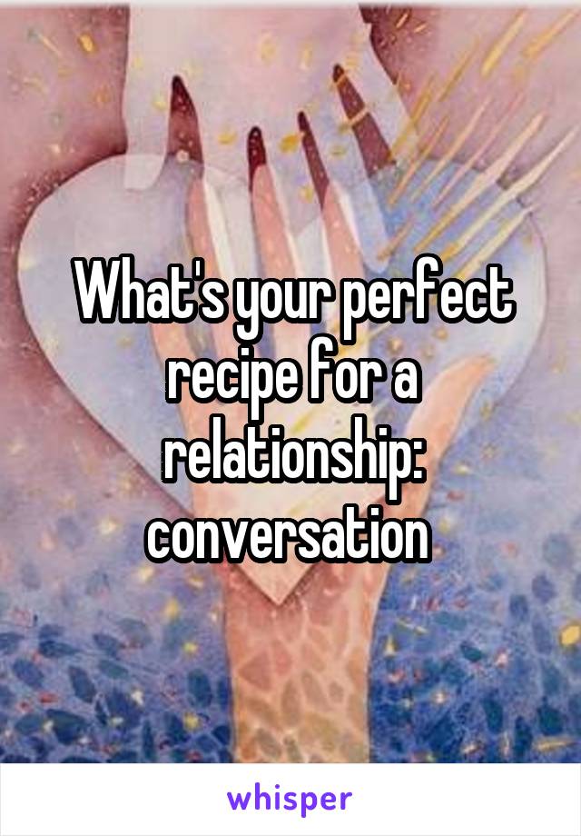 What's your perfect recipe for a relationship: conversation 