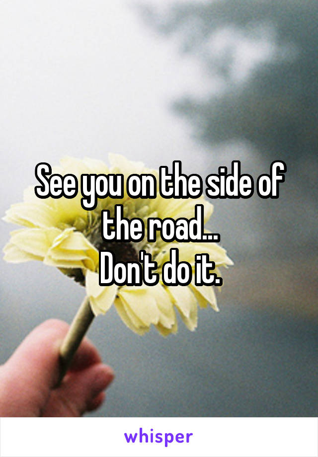 See you on the side of the road...
Don't do it.