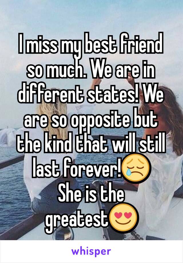 I miss my best friend so much. We are in different states! We are so opposite but the kind that will still last forever!😢
She is the greatest😍