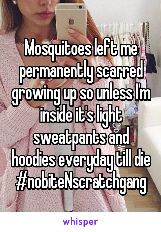 Mosquitoes left me permanently scarred growing up so unless I'm inside it's light sweatpants and hoodies everyday till die #nobiteNscratchgang