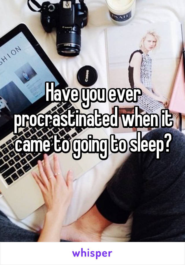 Have you ever procrastinated when it came to going to sleep?
