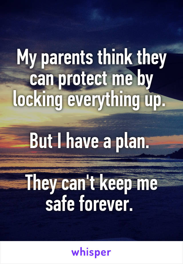 My parents think they can protect me by locking everything up. 

But I have a plan. 

They can't keep me safe forever. 