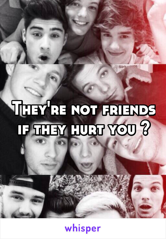 They're not friends if they hurt you 😔