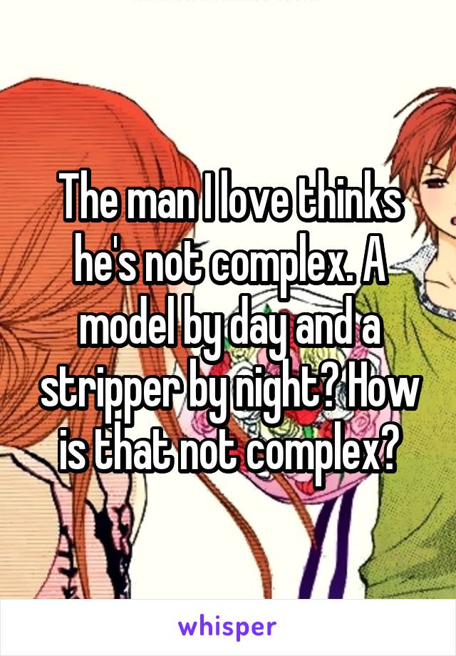 The man I love thinks he's not complex. A model by day and a stripper by night? How is that not complex?