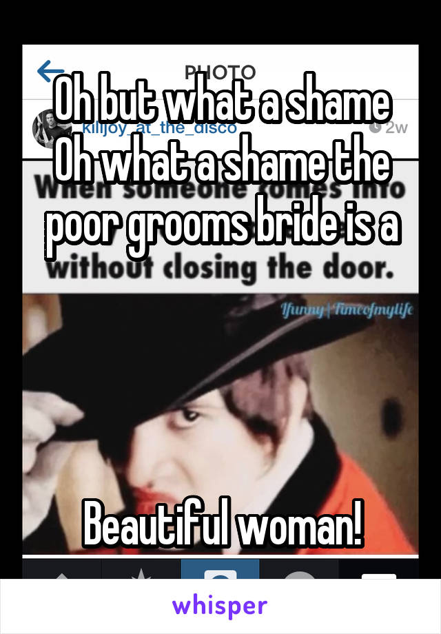 Oh but what a shame
Oh what a shame the poor grooms bride is a




Beautiful woman!