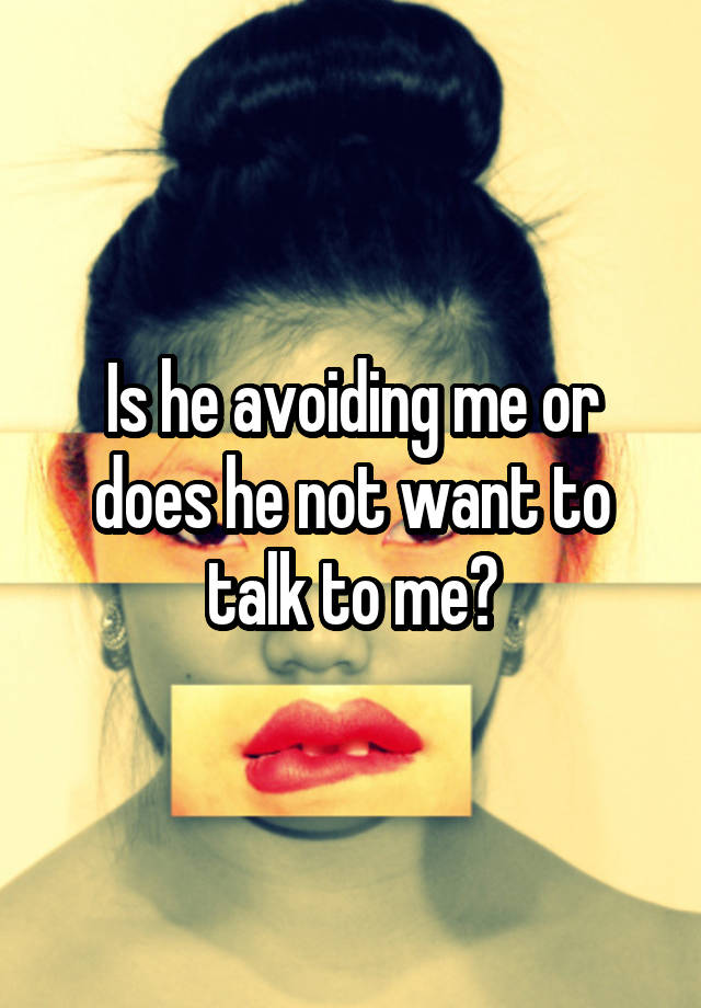 is-he-avoiding-me-or-does-he-not-want-to-talk-to-me