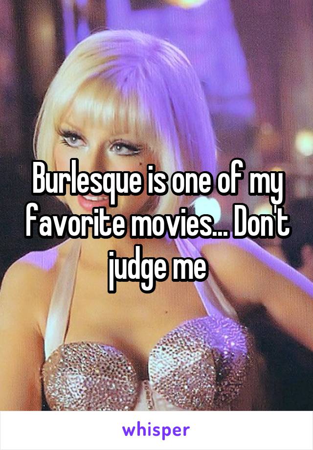 Burlesque is one of my favorite movies... Don't judge me