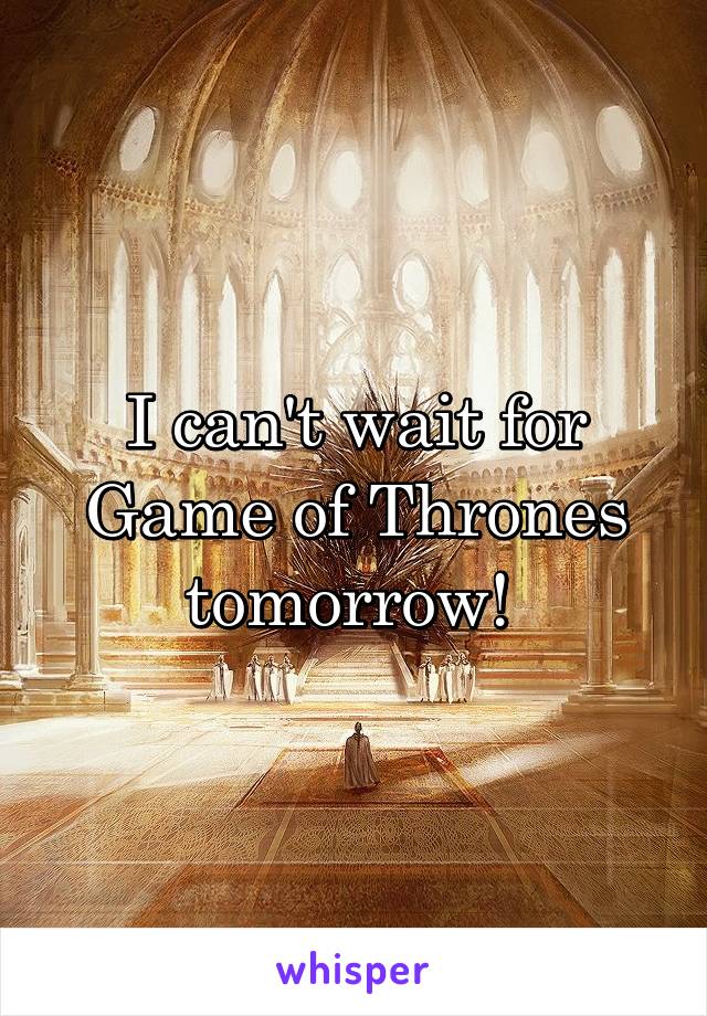 I can't wait for Game of Thrones tomorrow! 