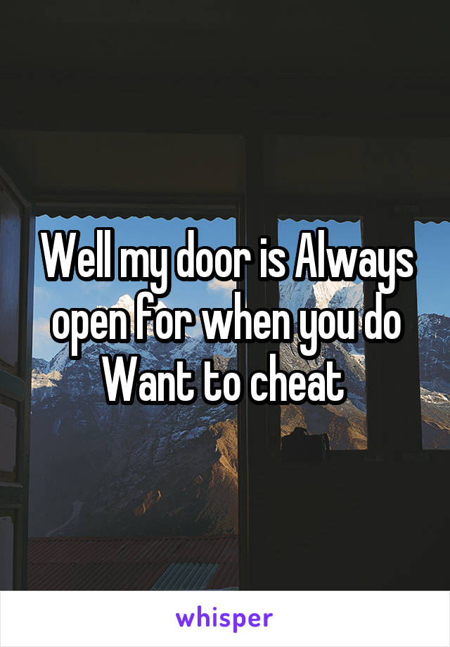 Well my door is Always open for when you do Want to cheat 