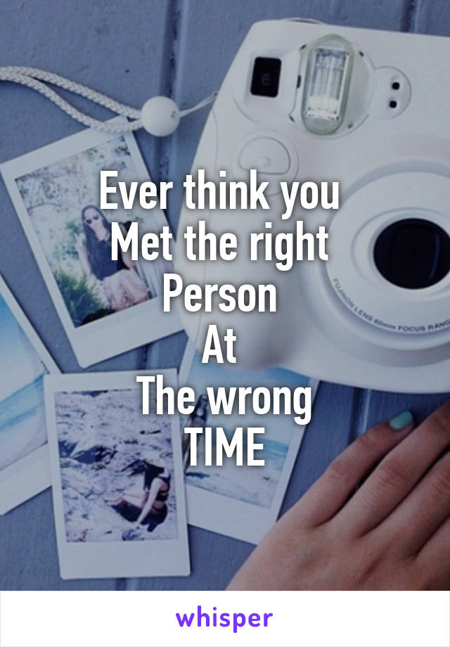 Ever think you 
Met the right 
Person 
At 
The wrong
TIME