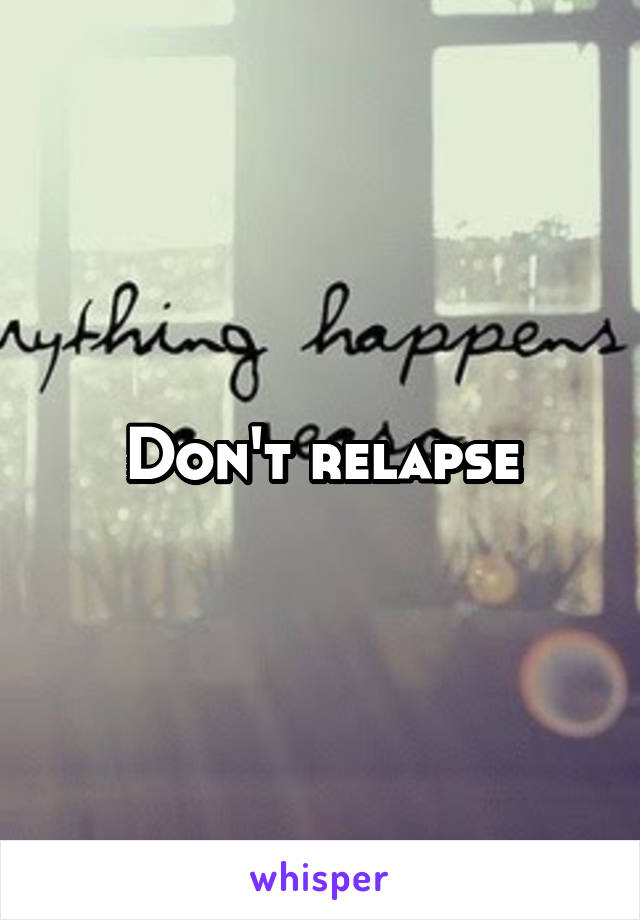 Don't relapse