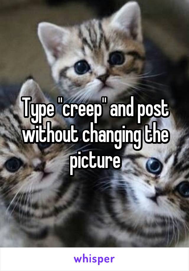 Type "creep" and post without changing the picture