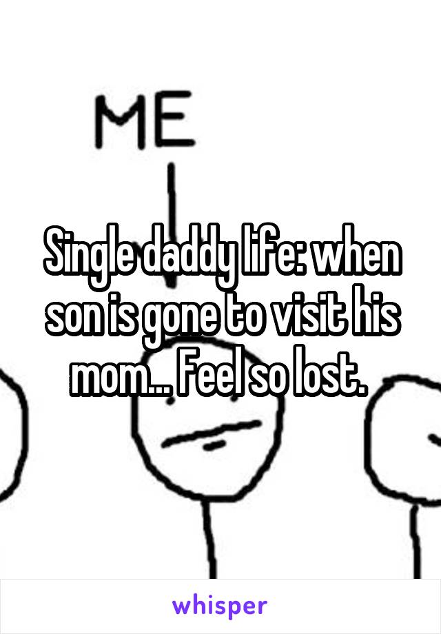 Single daddy life: when son is gone to visit his mom... Feel so lost. 