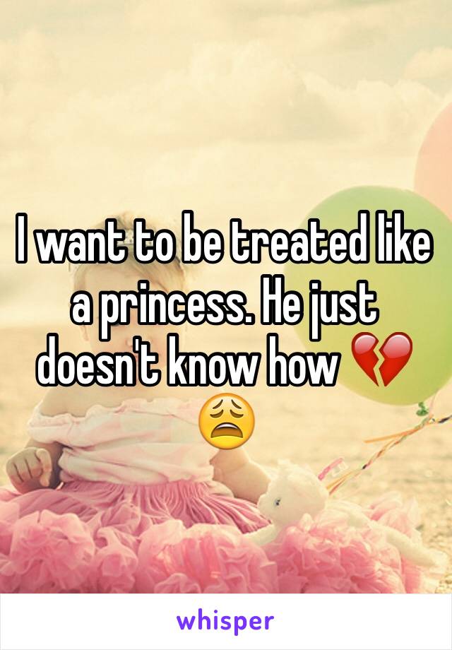 I want to be treated like a princess. He just doesn't know how 💔😩