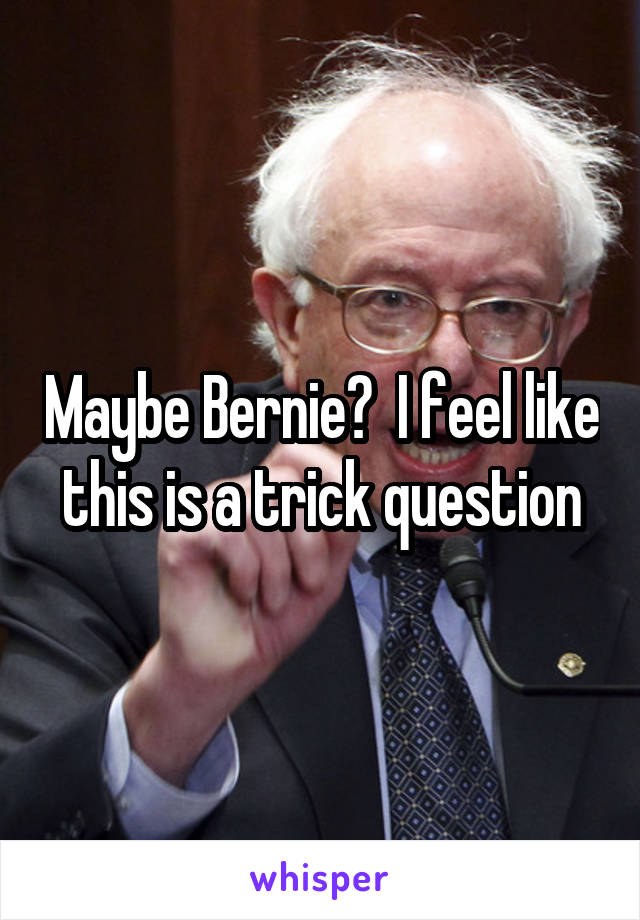 Maybe Bernie?  I feel like this is a trick question