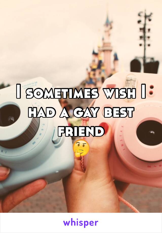 I sometimes wish I had a gay best friend 
🤔