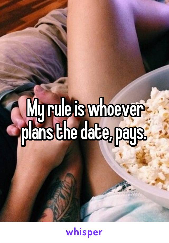 My rule is whoever plans the date, pays. 