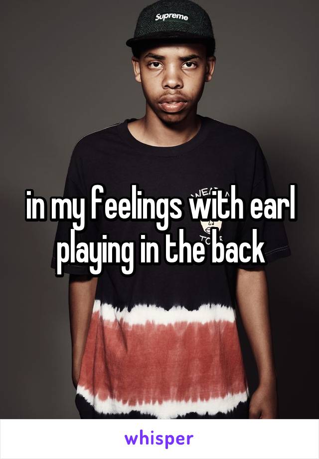 in my feelings with earl playing in the back