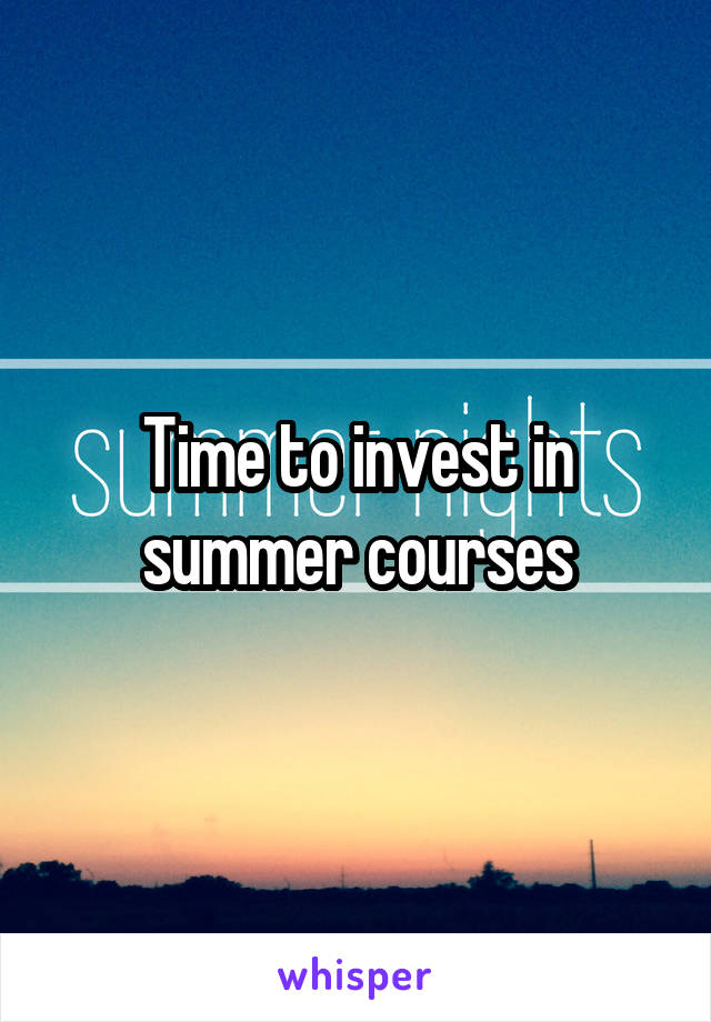 Time to invest in summer courses