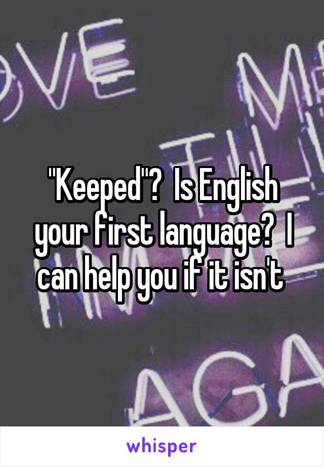 "Keeped"?  Is English your first language?  I can help you if it isn't 