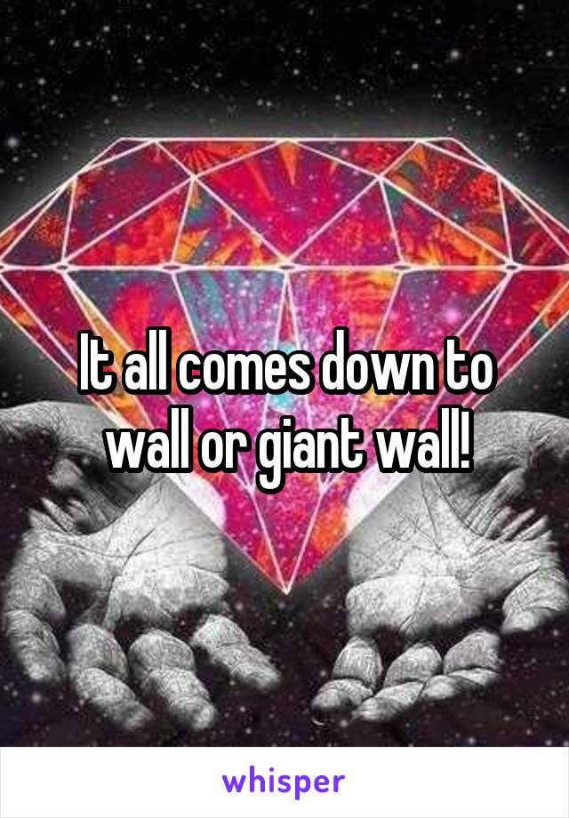 It all comes down to wall or giant wall!