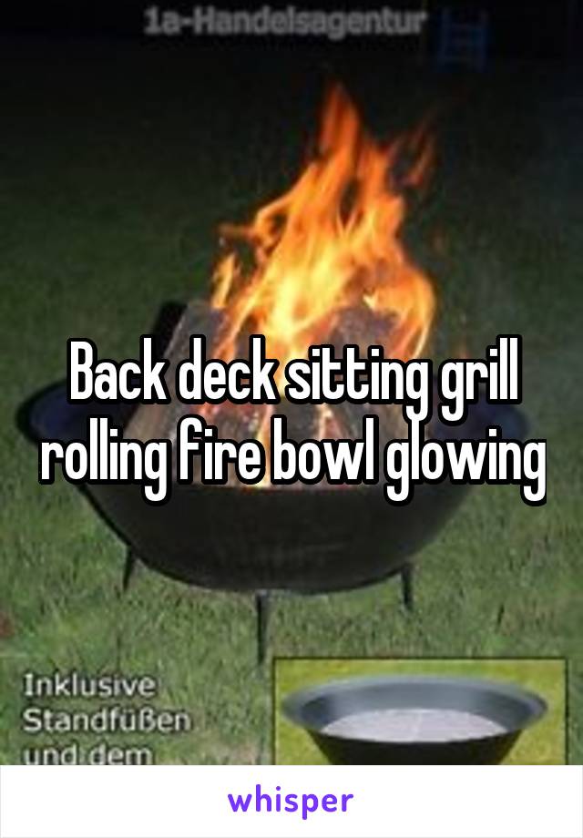 Back deck sitting grill rolling fire bowl glowing