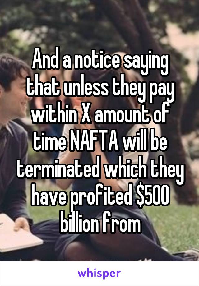 And a notice saying that unless they pay within X amount of time NAFTA will be terminated which they have profited $500 billion from