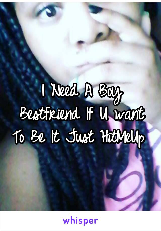 I Need A Boy Bestfriend If U want To Be It Just HitMeUp 