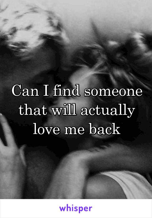 Can I find someone that will actually love me back