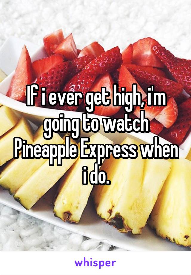 If i ever get high, i'm going to watch Pineapple Express when i do.