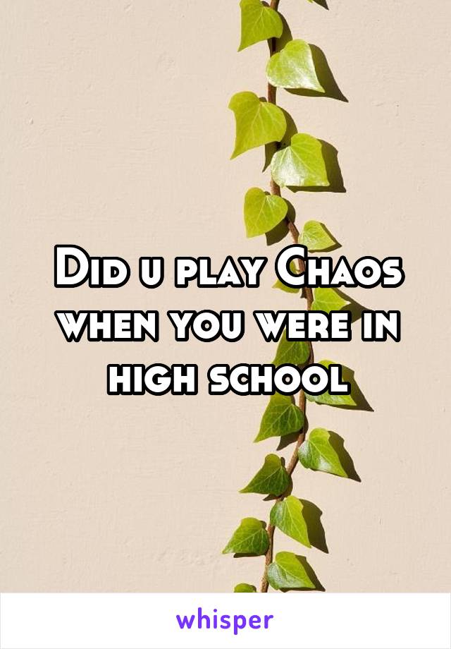 Did u play Chaos when you were in high school