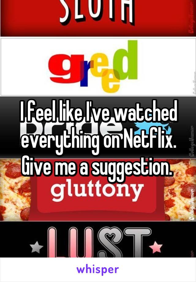 I feel like I've watched everything on Netflix. Give me a suggestion. 