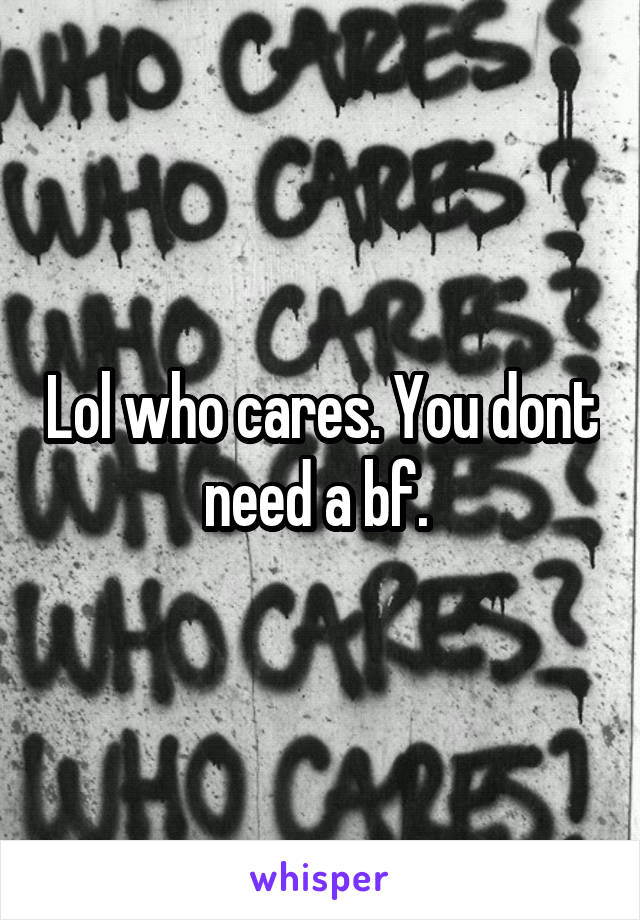 Lol who cares. You dont need a bf. 