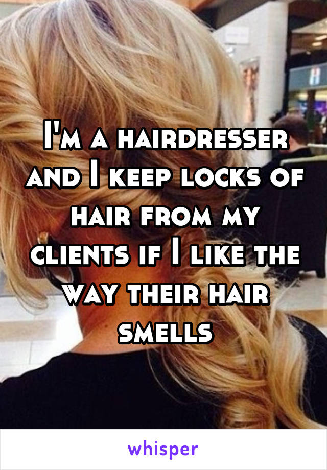 I'm a hairdresser and I keep locks of hair from my clients if I like the way their hair smells