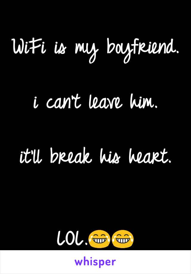 WiFi is my boyfriend.

i can't leave him.

it'll break his heart.


LOL.😂😂