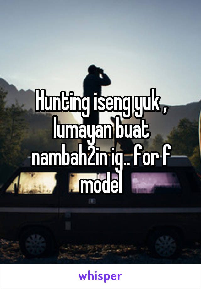 Hunting iseng yuk , lumayan buat nambah2in ig.. for f model