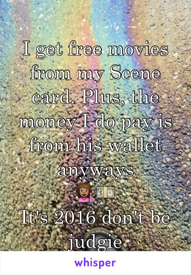 I get free movies from my Scene card. Plus, the money I do pay is from his wallet anyways 
💁🏽💵
It's 2016 don't be judgie